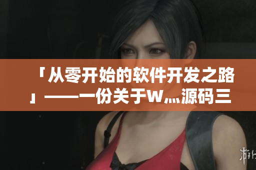 「從零開始的軟件開發(fā)之路」——一份關(guān)于W灬源碼三葉草的軟件開發(fā)心得