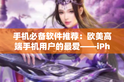 手機(jī)必備軟件推薦：歐美高端手機(jī)用戶的最愛——iPhone軟件探秘