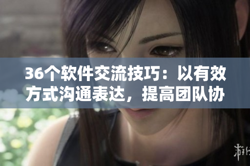 36個(gè)軟件交流技巧：以有效方式溝通表達(dá)，提高團(tuán)隊(duì)協(xié)作效率