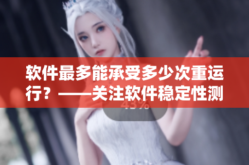 軟件最多能承受多少次重運行？——關(guān)注軟件穩(wěn)定性測試