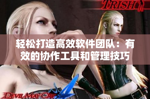 輕松打造高效軟件團(tuán)隊(duì)：有效的協(xié)作工具和管理技巧