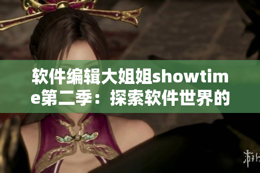 軟件編輯大姐姐showtime第二季：探索軟件世界的最新趨勢(shì)與技術(shù)