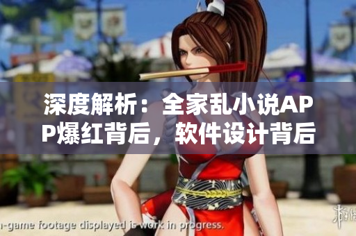 深度解析：全家亂小說APP爆紅背后，軟件設(shè)計背后的心理學秘密揭曉