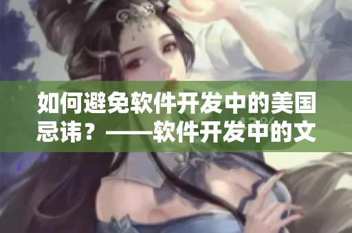 如何避免軟件開發(fā)中的美國忌諱？——軟件開發(fā)中的文化差異解讀