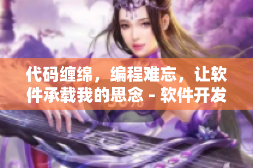 代碼纏綿，編程難忘，讓軟件承載我的思念 - 軟件開發(fā)者唯美新歌發(fā)布