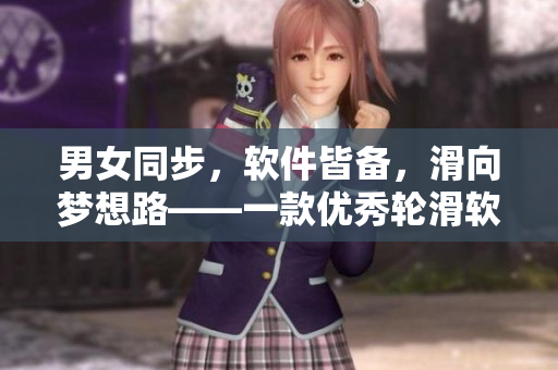 男女同步，軟件皆備，滑向夢想路——一款優(yōu)秀輪滑軟件的探究與分享