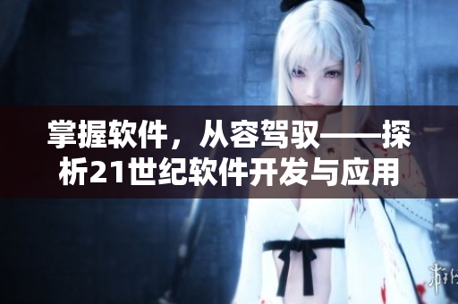 掌握軟件，從容駕馭——探析21世紀(jì)軟件開發(fā)與應(yīng)用