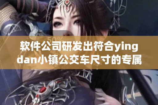 軟件公司研發(fā)出符合yingdan小鎮(zhèn)公交車尺寸的專屬車載應(yīng)用程序