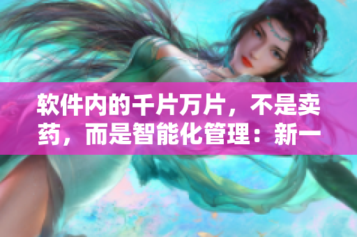 軟件內(nèi)的千片萬(wàn)片，不是賣(mài)藥，而是智能化管理：新一代軟件解決方案剖析