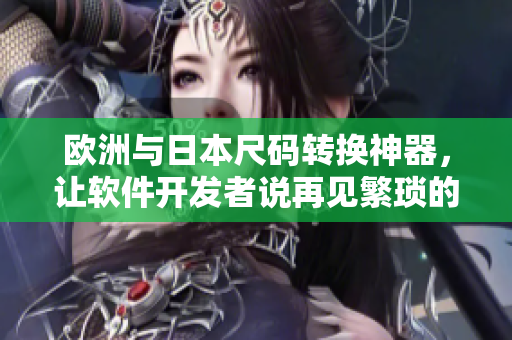歐洲與日本尺碼轉(zhuǎn)換神器，讓軟件開(kāi)發(fā)者說(shuō)再見(jiàn)繁瑣的尺碼轉(zhuǎn)換！