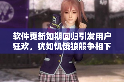 軟件更新如期回歸引發(fā)用戶狂歡，猶如饑餓狼般爭(zhēng)相下載