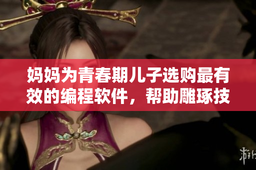 媽媽為青春期兒子選購最有效的編程軟件，幫助雕琢技能