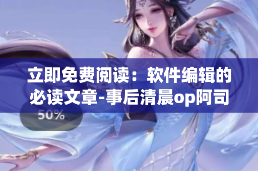 立即免費閱讀：軟件編輯的必讀文章-事后清晨op阿司匹林