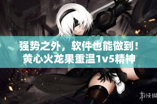 強勢之外，軟件也能做到！黃心火龍果重溫1v5精神