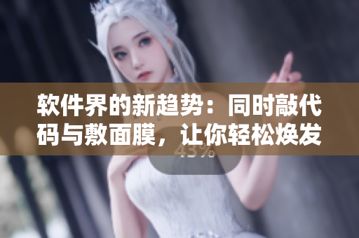 軟件界的新趨勢：同時敲代碼與敷面膜，讓你輕松煥發(fā)美麗