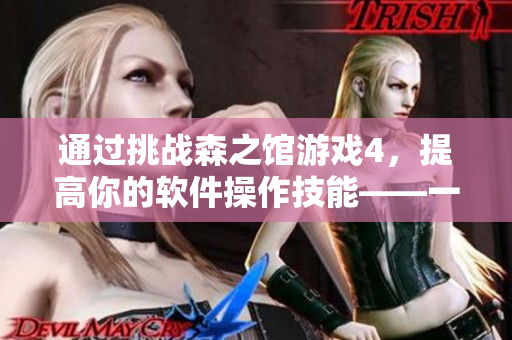 通過挑戰(zhàn)森之館游戲4，提高你的軟件操作技能——一場(chǎng)新手到高手的蛻變