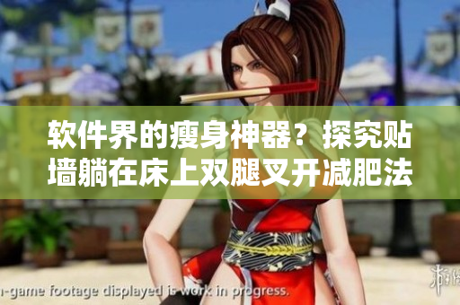 軟件界的瘦身神器？探究貼墻躺在床上雙腿叉開(kāi)減肥法與健康管理軟件的關(guān)聯(lián)