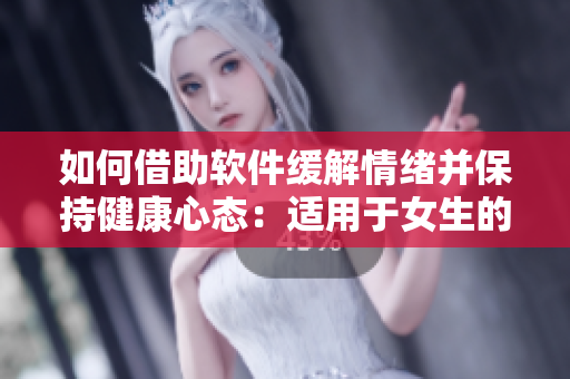 如何借助軟件緩解情緒并保持健康心態(tài)：適用于女生的自我安慰方法