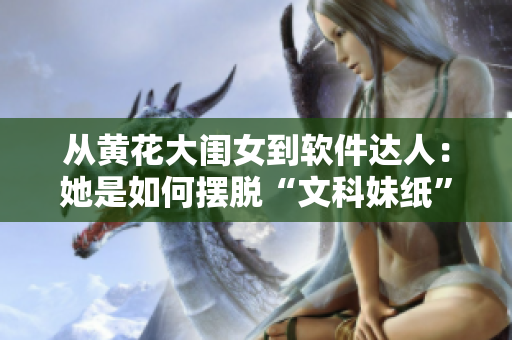 從黃花大閨女到軟件達(dá)人：她是如何擺脫“文科妹紙”標(biāo)簽的？