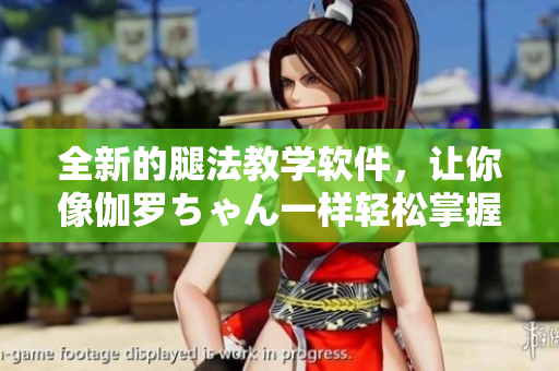 全新的腿法教學(xué)軟件，讓你像伽羅ちゃん一樣輕松掌握技巧