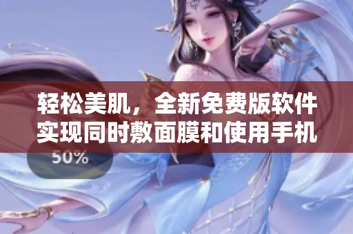 輕松美肌，全新免費(fèi)版軟件實(shí)現(xiàn)同時(shí)敷面膜和使用手機(jī)的愉悅體驗(yàn)