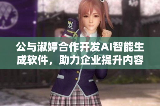 公與淑婷合作開發(fā)AI智能生成軟件，助力企業(yè)提升內(nèi)容創(chuàng)作效率