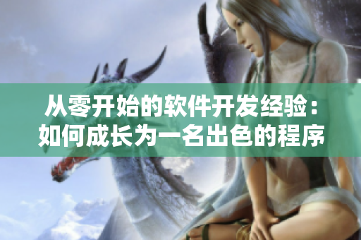 從零開始的軟件開發(fā)經(jīng)驗(yàn)：如何成長(zhǎng)為一名出色的程序員