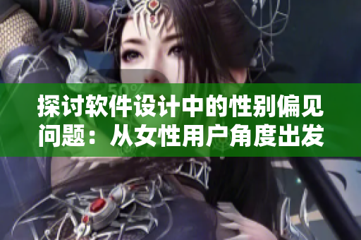 探討軟件設計中的性別偏見問題：從女性用戶角度出發(fā)的軟件開發(fā)實踐
