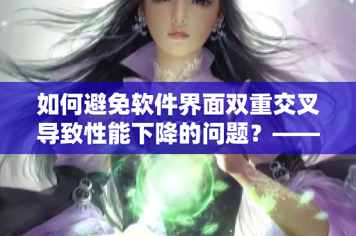 如何避免軟件界面雙重交叉導(dǎo)致性能下降的問題？——從寶寶雙腿交叉啟發(fā)