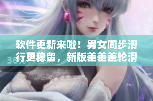 軟件更新來啦！男女同步滑行更穩(wěn)留，新版差差差輪滑鞋趕緊試試
