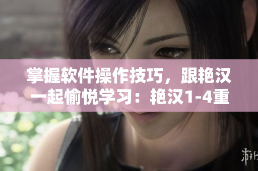 掌握軟件操作技巧，跟艷漢一起愉悅學習：艷漢1-4重磅推薦