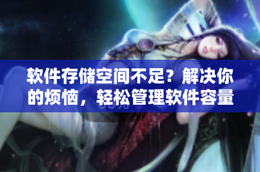 軟件存儲空間不足？解決你的煩惱，輕松管理軟件容量！