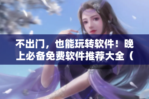 不出門，也能玩轉(zhuǎn)軟件！晚上必備免費軟件推薦大全（蘋果版）