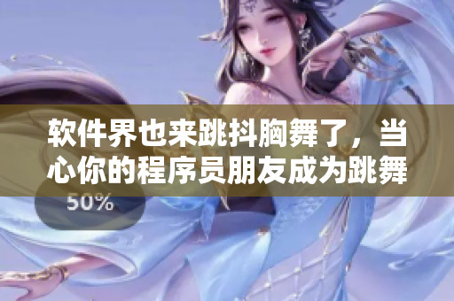 軟件界也來跳抖胸舞了，當心你的程序員朋友成為跳舞狂！