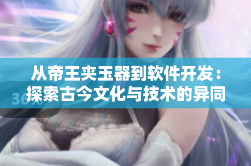 從帝王夾玉器到軟件開發(fā)：探索古今文化與技術的異同