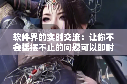 軟件界的實時交流：讓你不會搖擺不止的問題可以即時解決！