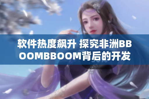 軟件熱度飆升 探究非洲BBOOMBBOOM背后的開發(fā)技術