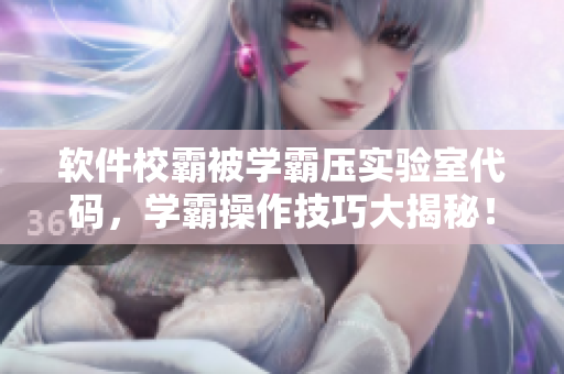軟件校霸被學霸壓實驗室代碼，學霸操作技巧大揭秘！