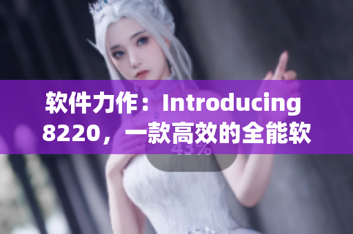 軟件力作：Introducing 8220，一款高效的全能軟件產(chǎn)品