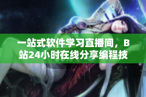 一站式軟件學(xué)習(xí)直播間，B站24小時在線分享編程技巧