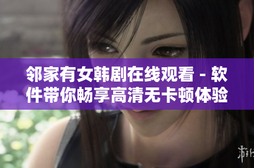鄰家有女韓劇在線觀看 - 軟件帶你暢享高清無卡頓體驗！