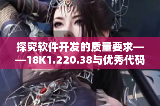 探究軟件開發(fā)的質量要求——18K1.220.38與優(yōu)秀代碼編寫的關聯(lián)