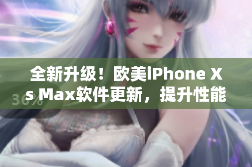 全新升級！歐美iPhone Xs Max軟件更新，提升性能優(yōu)化