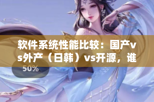 軟件系統(tǒng)性能比較：國產(chǎn)vs外產(chǎn)（日韓）vs開源，誰更勝一籌？