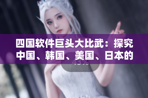 四國(guó)軟件巨頭大比武：探究中國(guó)、韓國(guó)、美國(guó)、日本的軟件行業(yè)實(shí)力