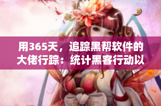 用365天，追蹤黑幫軟件的大佬行蹤：統(tǒng)計(jì)黑客行動(dòng)以保護(hù)網(wǎng)絡(luò)安全