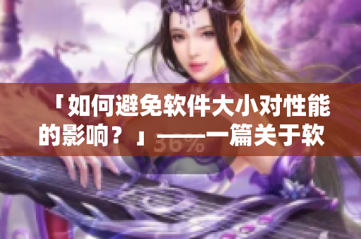 「如何避免軟件大小對性能的影響？」——一篇關(guān)于軟件大小與性能的分析和建議