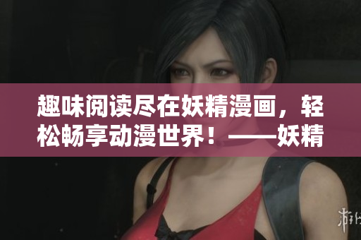 趣味閱讀盡在妖精漫畫，輕松暢享動漫世界！——妖精漫畫軟件登錄界面改版
