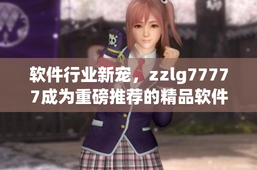 軟件行業(yè)新寵，zzlg77777成為重磅推薦的精品軟件產(chǎn)品