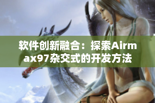軟件創(chuàng)新融合：探索Airmax97雜交式的開發(fā)方法